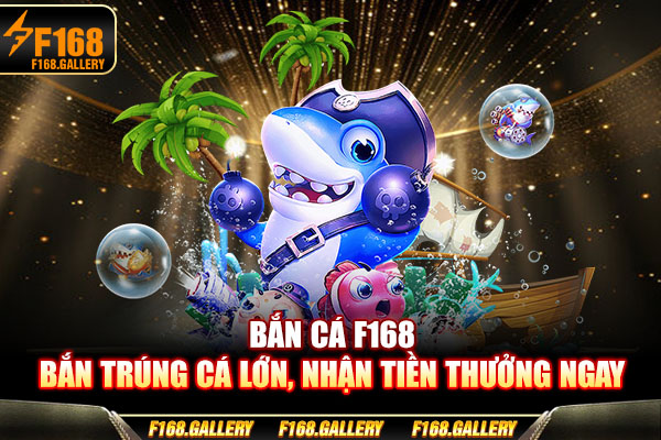Bắn Cá F168 - Bắn Trúng Cá Lớn, Nhận Tiền Thưởng Ngay