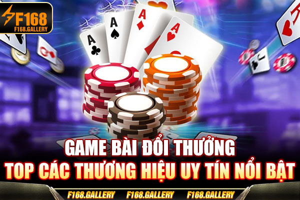 Game Bài Đổi Thưởng - Top Các Thương Hiệu Uy Tín Nổi Bật