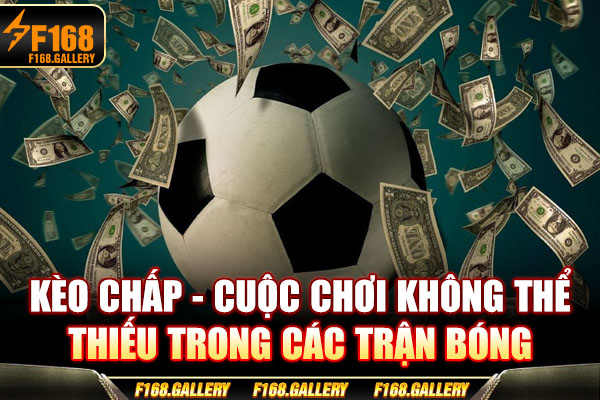 Kèo Chấp - Cuộc Chơi Không Thể Thiếu Trong Các Trận Bóng