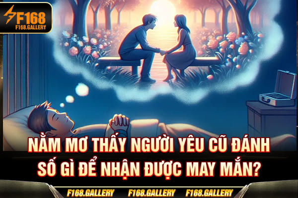 Nằm Mơ Thấy Người Yêu Cũ Đánh Số Gì Để Nhận Được May Mắn?