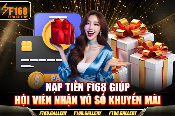 Nạp tiền F168 giúp hội viên nhận vô số khuyến mãi