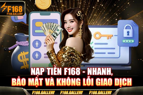 Nạp Tiền F168 - Nhanh, Bảo Mật Và Không Lỗi Giao Dịch